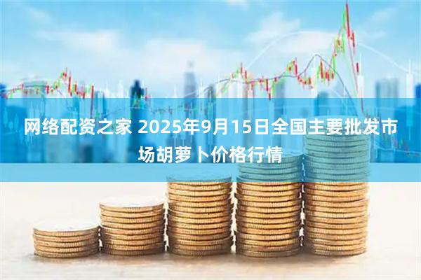 网络配资之家 2025年9月15日全国主要批发市场胡萝卜价格行情