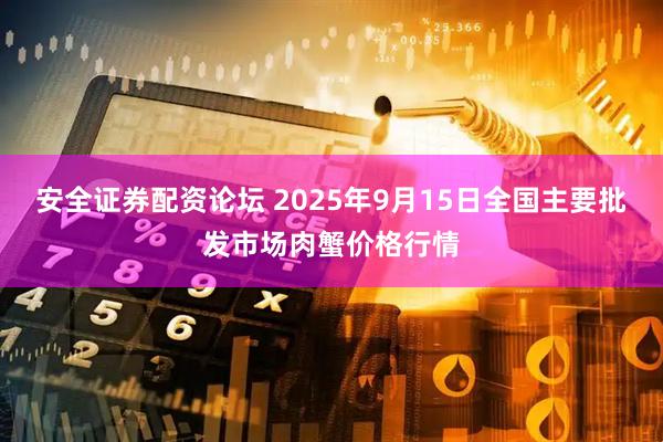 安全证券配资论坛 2025年9月15日全国主要批发市场肉蟹价格行情