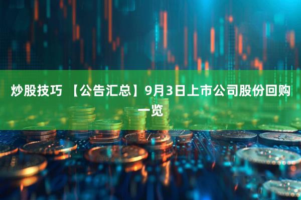 炒股技巧 【公告汇总】9月3日上市公司股份回购一览