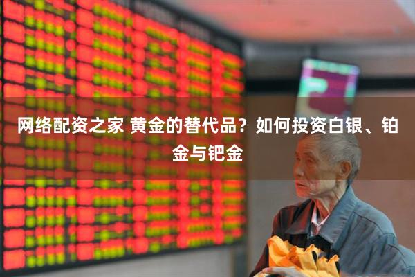 网络配资之家 黄金的替代品？如何投资白银、铂金与钯金