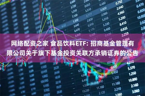 网络配资之家 食品饮料ETF: 招商基金管理有限公司关于旗下基金投资关联方承销证券的公告