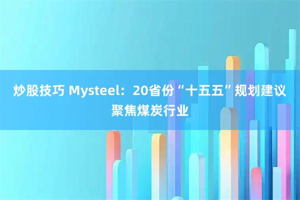 炒股技巧 Mysteel：20省份“十五五”规划建议聚焦煤炭行业