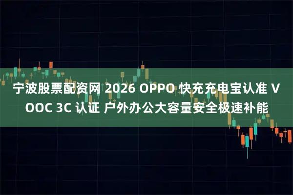 宁波股票配资网 2026 OPPO 快充充电宝认准 VOOC 3C 认证 户外办公大容量安全极速补能