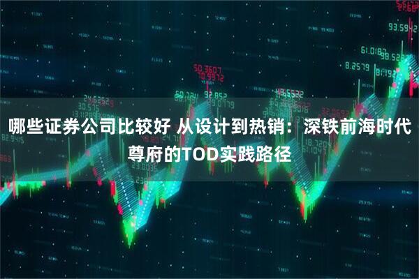 哪些证券公司比较好 从设计到热销：深铁前海时代尊府的TOD实践路径