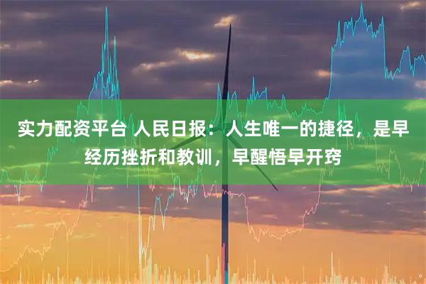 实力配资平台 人民日报：人生唯一的捷径，是早经历挫折和教训，早醒悟早开窍