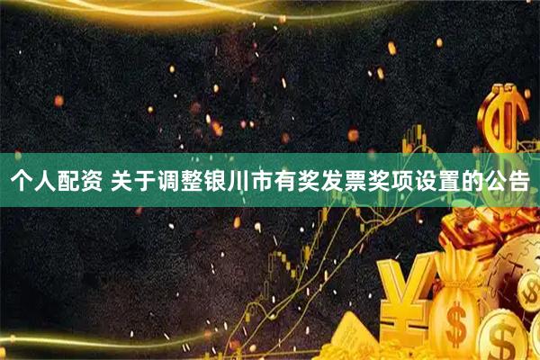 个人配资 关于调整银川市有奖发票奖项设置的公告