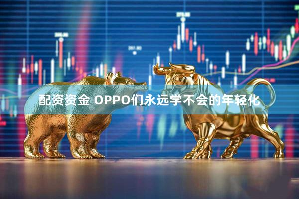 配资资金 OPPO们永远学不会的年轻化