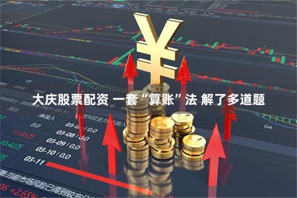 大庆股票配资 一套“算账”法 解了多道题