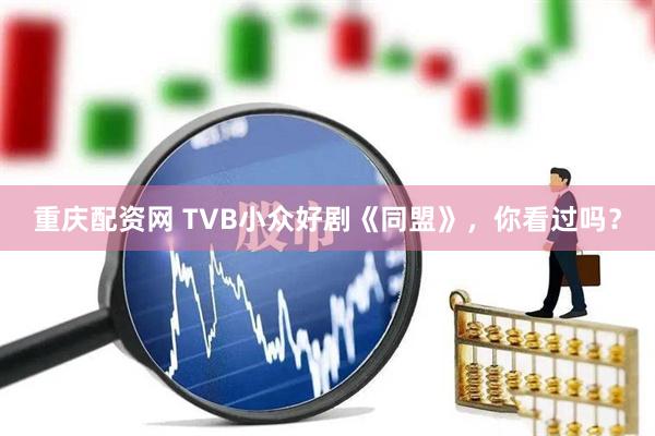 重庆配资网 TVB小众好剧《同盟》，你看过吗？